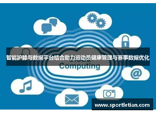 智能护膝与数据平台结合助力运动员健康管理与赛事数据优化